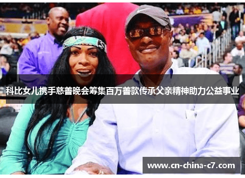 科比女儿携手慈善晚会筹集百万善款传承父亲精神助力公益事业
