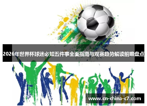 2026年世界杯球迷必知五件事全面指南与观赛趋势解读前瞻盘点