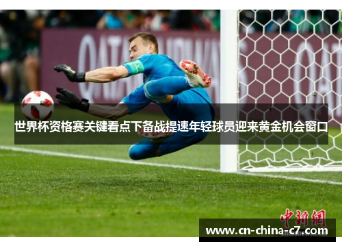 世界杯资格赛关键看点下备战提速年轻球员迎来黄金机会窗口 世界杯资格赛关键看点下备战提速年轻球员迎来黄金机会窗口