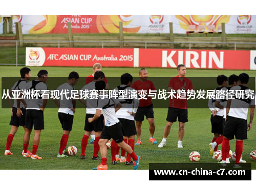 从亚洲杯看现代足球赛事阵型演变与战术趋势发展路径研究 从亚洲杯看现代足球赛事阵型演变与战术趋势发展路径研究
