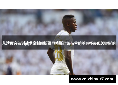 从速度突破到战术牵制解析维尼修斯对阵荷兰的美洲杯表现关键影响