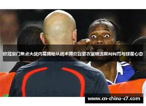 欧冠豪门焦点大战内幕揭秘从战术博弈到更衣室暗流裁判判罚与球星心态