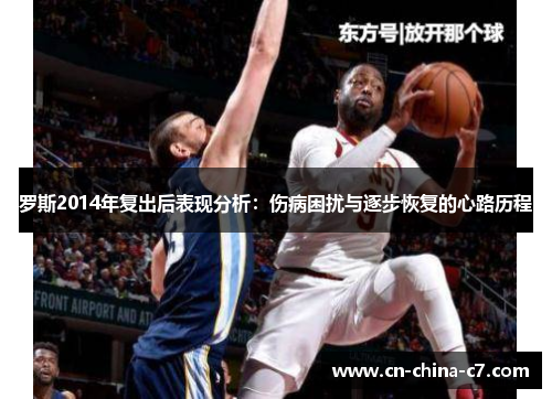 罗斯2014年复出后表现分析:伤病困扰与逐步恢复的心路历程 罗斯2014年复出后表现分析:伤病困扰与逐步恢复的心路历程