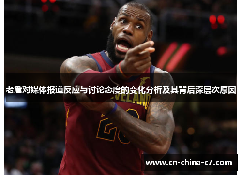 老詹对媒体报道反应与讨论态度的变化分析及其背后深层次原因 老詹对媒体报道反应与讨论态度的变化分析及其背后深层次原因