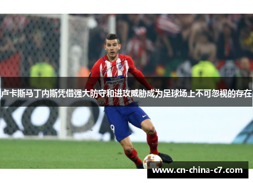 卢卡斯马丁内斯凭借强大防守和进攻威胁成为足球场上不可忽视的存在