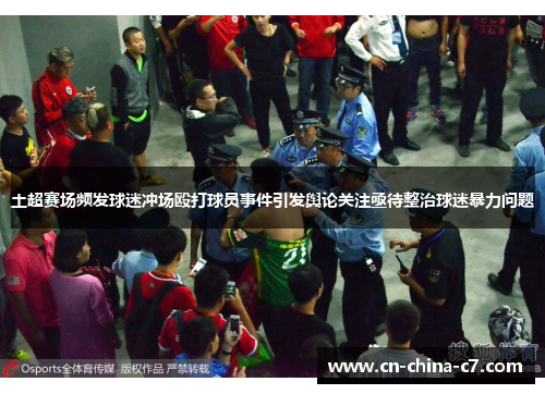 土超赛场频发球迷冲场殴打球员事件引发舆论关注亟待整治球迷暴力问题 土超赛场频发球迷冲场殴打球员事件引发舆论关注亟待整治球迷暴力问题