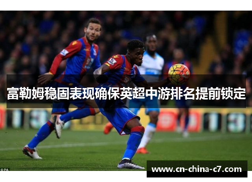 富勒姆稳固表现确保英超中游排名提前锁定