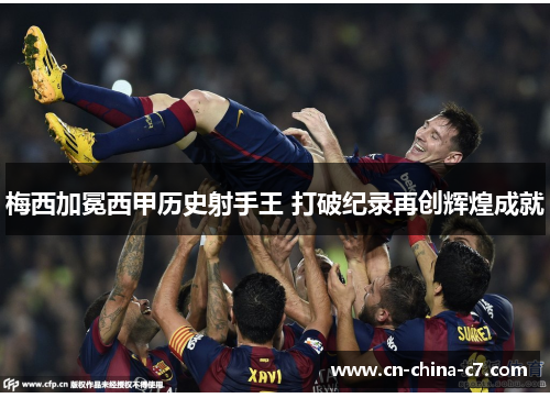 梅西加冕西甲历史射手王 打破纪录再创辉煌成就
