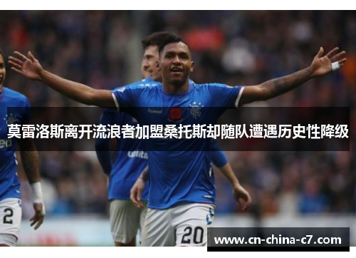 莫雷洛斯离开流浪者加盟桑托斯却随队遭遇历史性降级 莫雷洛斯离开流浪者加盟桑托斯却随队遭遇历史性降级