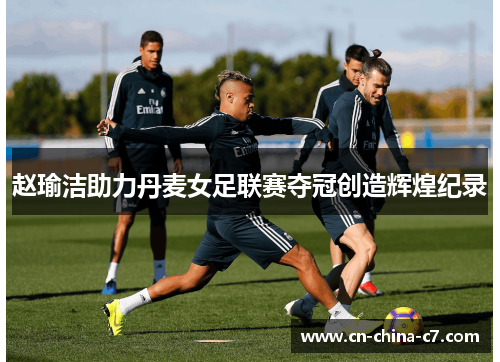 赵瑜洁助力丹麦女足联赛夺冠创造辉煌纪录