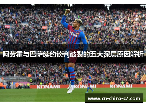 阿劳霍与巴萨续约谈判破裂的五大深层原因解析