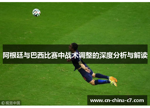 阿根廷与巴西比赛中战术调整的深度分析与解读