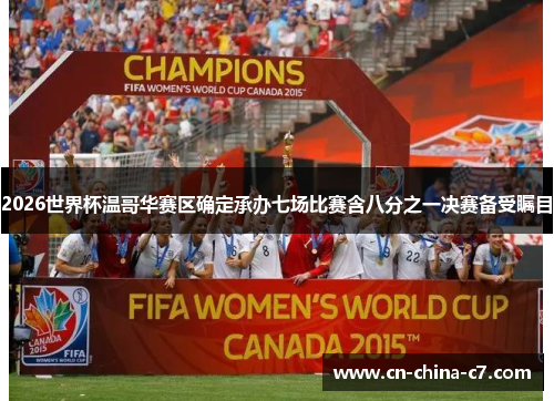 2026世界杯温哥华赛区确定承办七场比赛含八分之一决赛备受瞩目