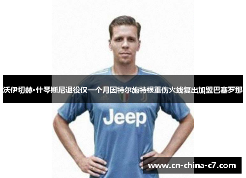 沃伊切赫·什琴斯尼退役仅一个月因特尔施特根重伤火线复出加盟巴塞罗那