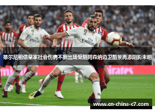 蒂尔尼租借皇家社会伤病不断出场受阻阿森纳边卫前景再添阴影未明 蒂尔尼租借皇家社会伤病不断出场受阻阿森纳边卫前景再添阴影未明