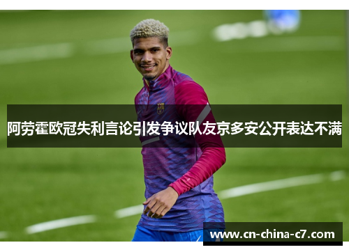 阿劳霍欧冠失利言论引发争议队友京多安公开表达不满