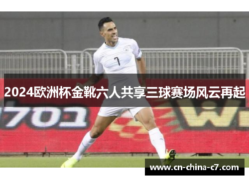 2024欧洲杯金靴六人共享三球赛场风云再起