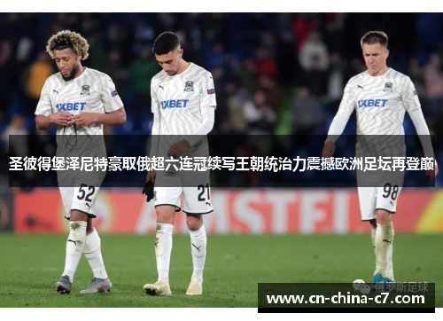 圣彼得堡泽尼特豪取俄超六连冠续写王朝统治力震撼欧洲足坛再登巅