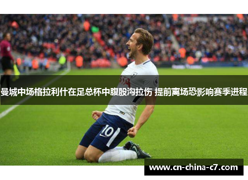 曼城中场格拉利什在足总杯中腹股沟拉伤 提前离场恐影响赛季进程