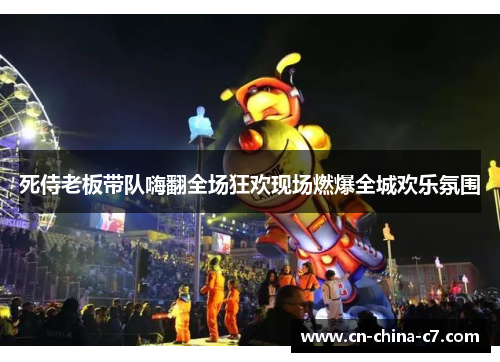 死侍老板带队嗨翻全场狂欢现场燃爆全城欢乐氛围
