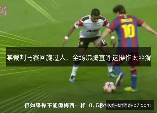 某裁判马赛回旋过人，全场沸腾直呼这操作太丝滑
