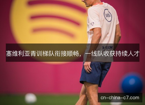 塞维利亚青训梯队衔接顺畅，一线队收获持续人才